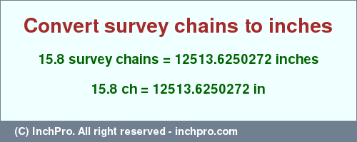 Result converting 15.8 survey chains to inches = 12513.6250272 inches