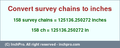 Result converting 158 survey chains to inches = 125136.250272 inches
