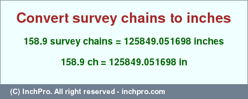 Result converting 158.9 survey chains to inches = 125849.051698 inches