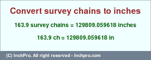 Result converting 163.9 survey chains to inches = 129809.059618 inches