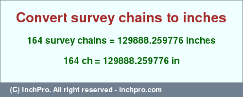 Result converting 164 survey chains to inches = 129888.259776 inches