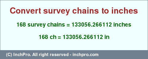 Result converting 168 survey chains to inches = 133056.266112 inches