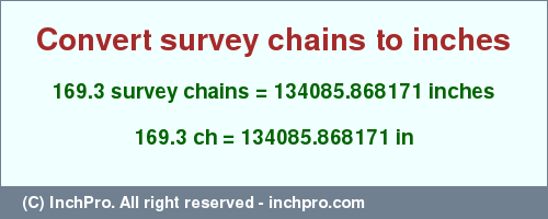 Result converting 169.3 survey chains to inches = 134085.868171 inches