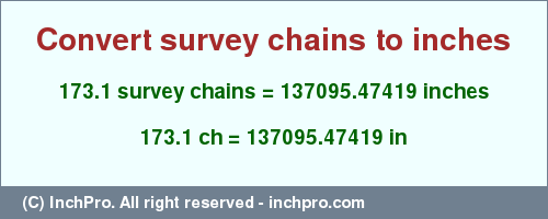 Result converting 173.1 survey chains to inches = 137095.47419 inches