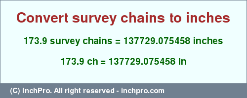 Result converting 173.9 survey chains to inches = 137729.075458 inches