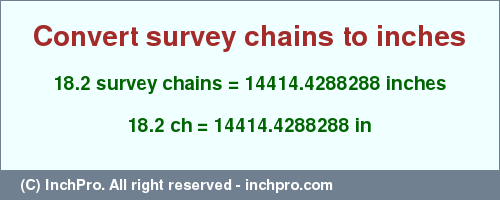 Result converting 18.2 survey chains to inches = 14414.4288288 inches