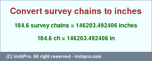 Result converting 184.6 survey chains to inches = 146203.492406 inches