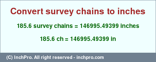 Result converting 185.6 survey chains to inches = 146995.49399 inches