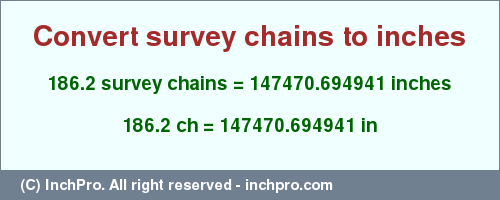 Result converting 186.2 survey chains to inches = 147470.694941 inches