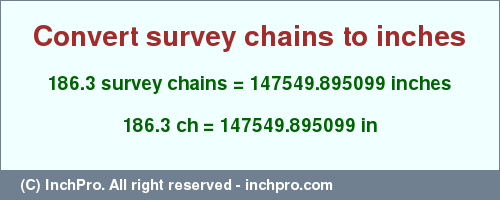 Result converting 186.3 survey chains to inches = 147549.895099 inches