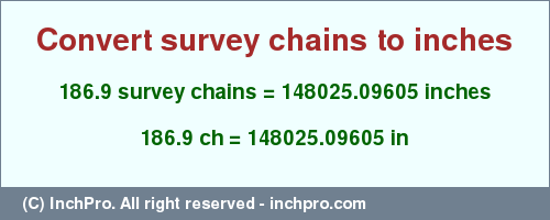 Result converting 186.9 survey chains to inches = 148025.09605 inches