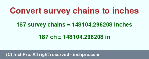 Result converting 187 survey chains to inches = 148104.296208 inches