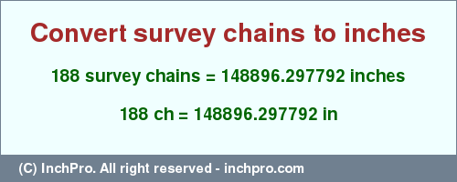 Result converting 188 survey chains to inches = 148896.297792 inches