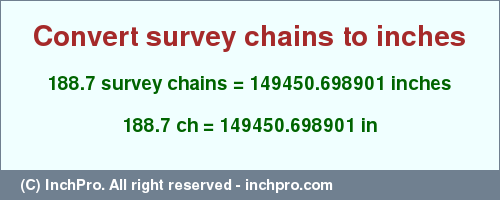 Result converting 188.7 survey chains to inches = 149450.698901 inches