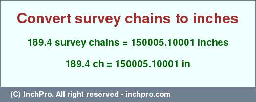 Result converting 189.4 survey chains to inches = 150005.10001 inches