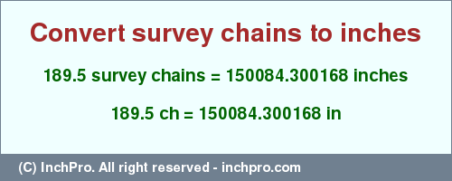 Result converting 189.5 survey chains to inches = 150084.300168 inches