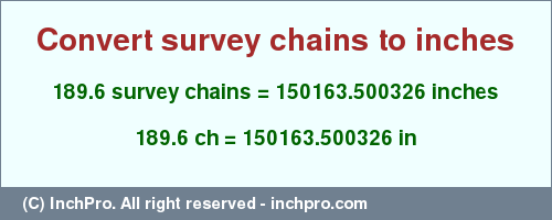 Result converting 189.6 survey chains to inches = 150163.500326 inches