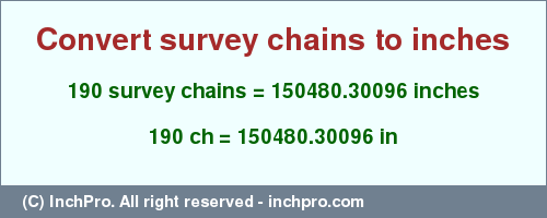 Result converting 190 survey chains to inches = 150480.30096 inches