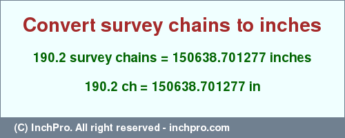 Result converting 190.2 survey chains to inches = 150638.701277 inches