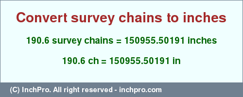 Result converting 190.6 survey chains to inches = 150955.50191 inches