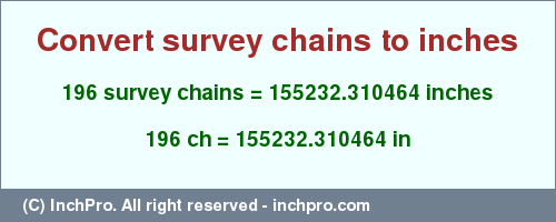 Result converting 196 survey chains to inches = 155232.310464 inches