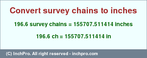 Result converting 196.6 survey chains to inches = 155707.511414 inches