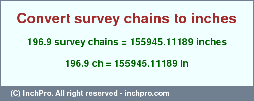 Result converting 196.9 survey chains to inches = 155945.11189 inches