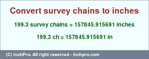 Result converting 199.3 survey chains to inches = 157845.915691 inches