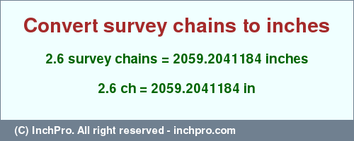 Result converting 2.6 survey chains to inches = 2059.2041184 inches