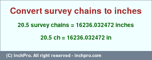 Result converting 20.5 survey chains to inches = 16236.032472 inches