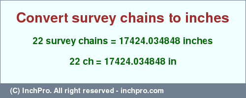 Result converting 22 survey chains to inches = 17424.034848 inches