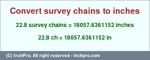 Result converting 22.8 survey chains to inches = 18057.6361152 inches