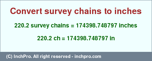 Result converting 220.2 survey chains to inches = 174398.748797 inches