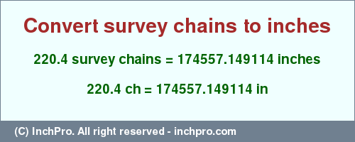 Result converting 220.4 survey chains to inches = 174557.149114 inches