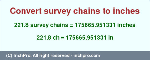 Result converting 221.8 survey chains to inches = 175665.951331 inches