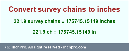 Result converting 221.9 survey chains to inches = 175745.15149 inches