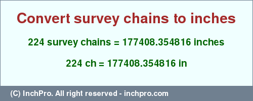 Result converting 224 survey chains to inches = 177408.354816 inches