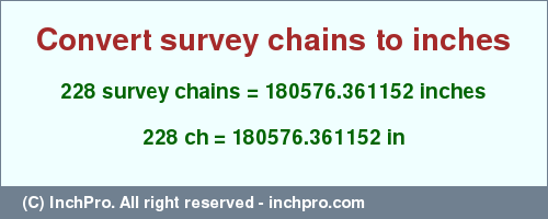 Result converting 228 survey chains to inches = 180576.361152 inches