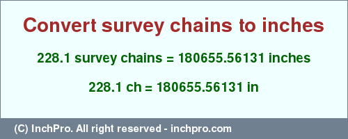 Result converting 228.1 survey chains to inches = 180655.56131 inches