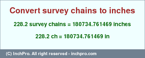 Result converting 228.2 survey chains to inches = 180734.761469 inches