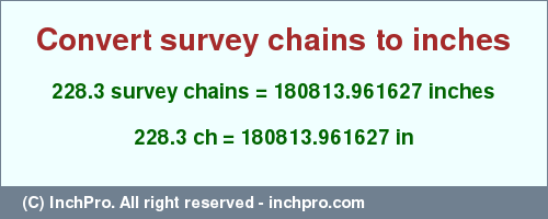 Result converting 228.3 survey chains to inches = 180813.961627 inches