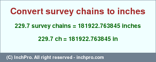 Result converting 229.7 survey chains to inches = 181922.763845 inches