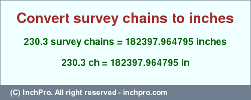 Result converting 230.3 survey chains to inches = 182397.964795 inches