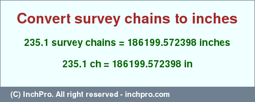 Result converting 235.1 survey chains to inches = 186199.572398 inches