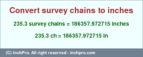 Result converting 235.3 survey chains to inches = 186357.972715 inches