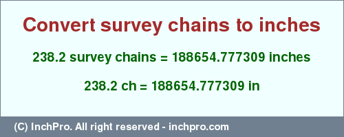 Result converting 238.2 survey chains to inches = 188654.777309 inches