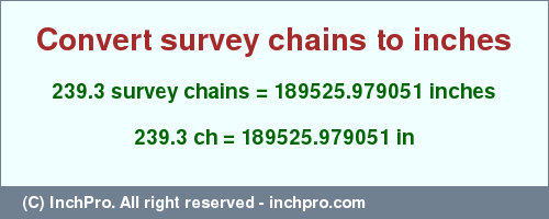 Result converting 239.3 survey chains to inches = 189525.979051 inches