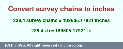 Result converting 239.4 survey chains to inches = 189605.17921 inches
