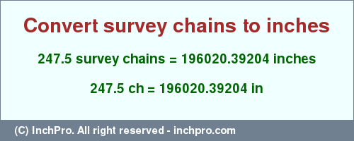 Result converting 247.5 survey chains to inches = 196020.39204 inches