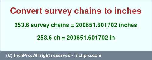 Result converting 253.6 survey chains to inches = 200851.601702 inches